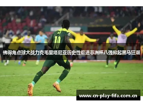 佛得角点球大战力克毛里塔尼亚历史性挺进非洲杯八强掀起黑马狂潮